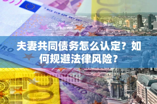 济南夫妻共同债务怎么认定？如何规避法律风险？