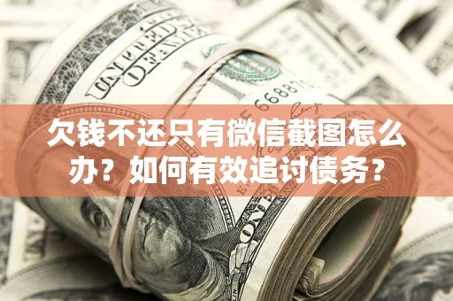 济南欠钱不还只有微信截图怎么办？如何有效追讨债务？