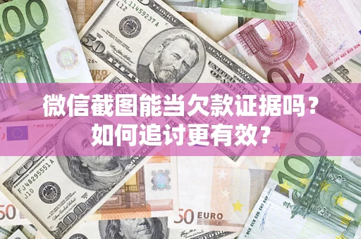 济南微信截图能当欠款证据吗？如何追讨更有效？
