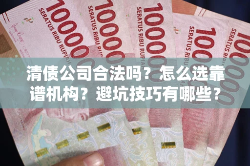济南清债公司合法吗？怎么选靠谱机构？避坑技巧有哪些？