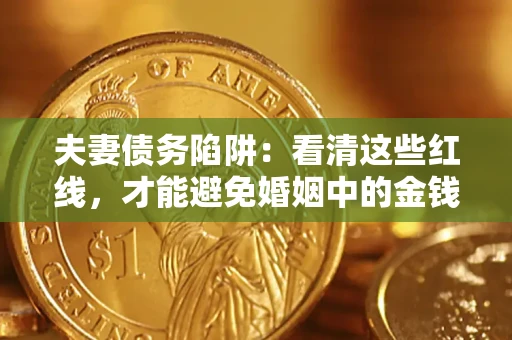 济南夫妻债务陷阱：看清这些红线，才能避免婚姻中的金钱危机