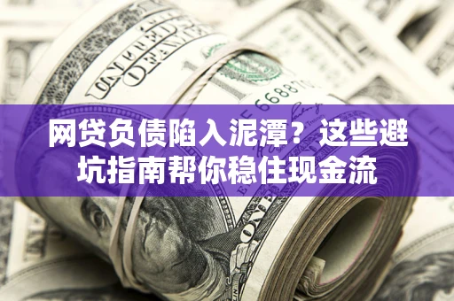 济南网贷负债陷入泥潭？这些避坑指南帮你稳住现金流