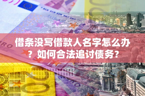 济南借条没写借款人名字怎么办？如何合法追讨债务？