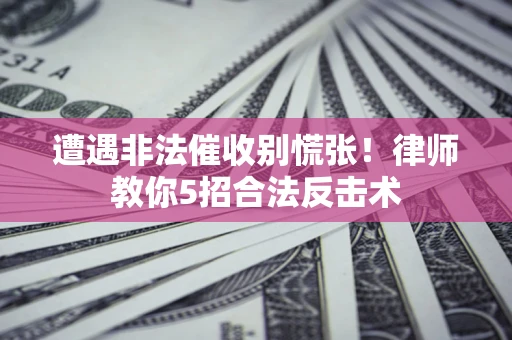 济南遭遇非法催收别慌张！律师教你5招合法反击术