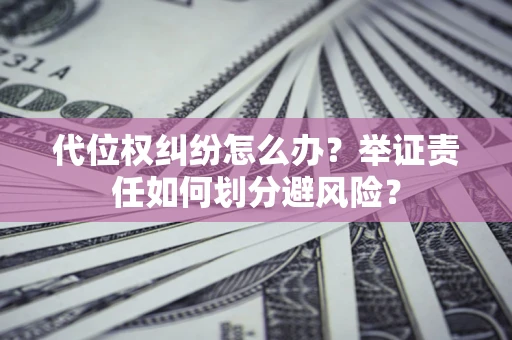 济南代位权纠纷怎么办？举证责任如何划分避风险？