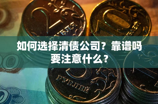济南如何选择清债公司？靠谱吗要注意什么？