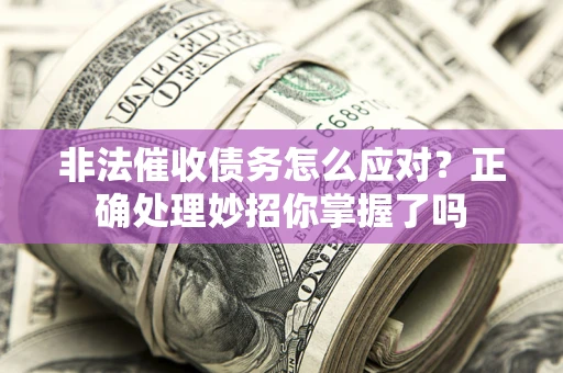 济南非法催收债务怎么应对？正确处理妙招你掌握了吗