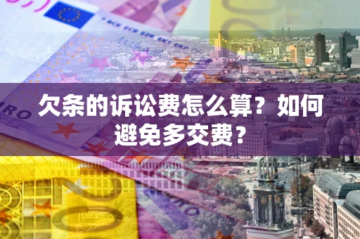济南欠条的诉讼费怎么算？如何避免多交费？