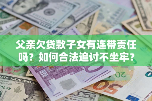 济南父亲欠贷款子女有连带责任吗？如何合法追讨不坐牢？