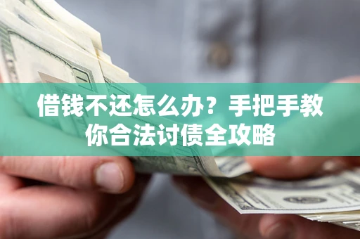 济南借钱不还怎么办？手把手教你合法讨债全攻略