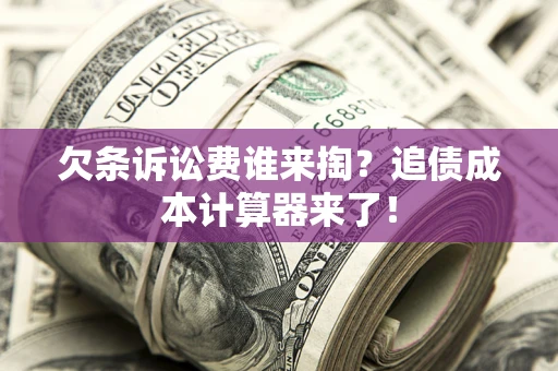 济南欠条诉讼费谁来掏？追债成本计算器来了！