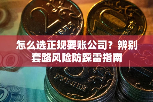 济南怎么选正规要账公司？辨别套路风险防踩雷指南