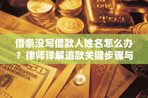 济南借条没写借款人姓名怎么办？律师详解追款关键步骤与证据链构建