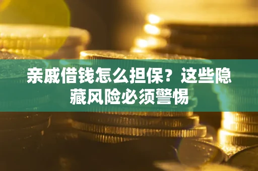 济南亲戚借钱怎么担保？这些隐藏风险必须警惕