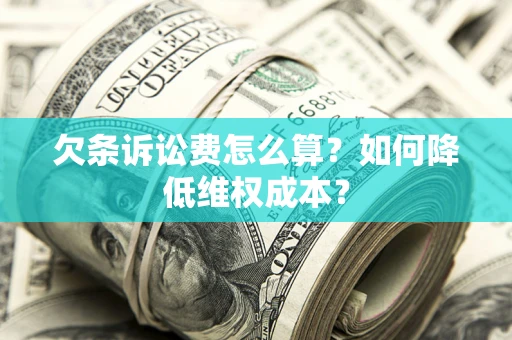 济南欠条诉讼费怎么算？如何降低维权成本？