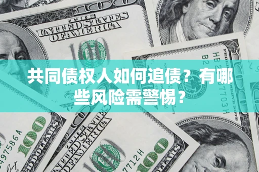 济南共同债权人如何追债？有哪些风险需警惕？