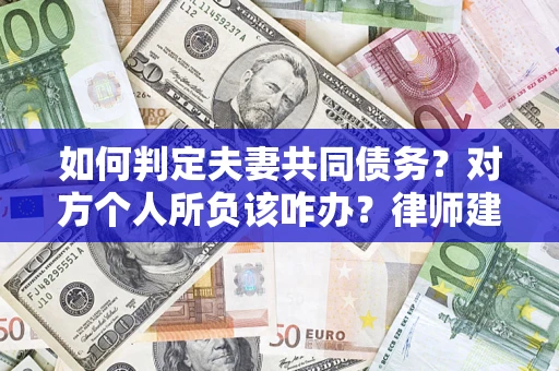 济南如何判定夫妻共同债务？对方个人所负该咋办？律师建议