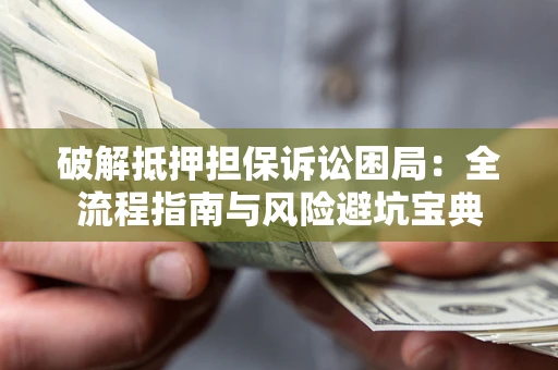 济南破解抵押担保诉讼困局:全流程指南与风险避坑宝典 济南破解抵押担保诉讼困局:全流程指南与风险避坑宝典