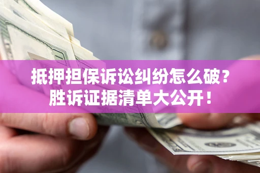 济南抵押担保诉讼纠纷怎么破？胜诉证据清单大公开！