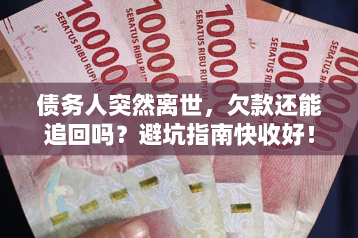 济南债务人突然离世，欠款还能追回吗？避坑指南快收好！