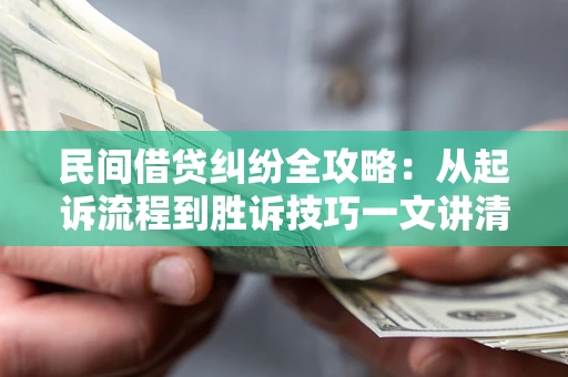 济南民间借贷纠纷全攻略：从起诉流程到胜诉技巧一文讲清