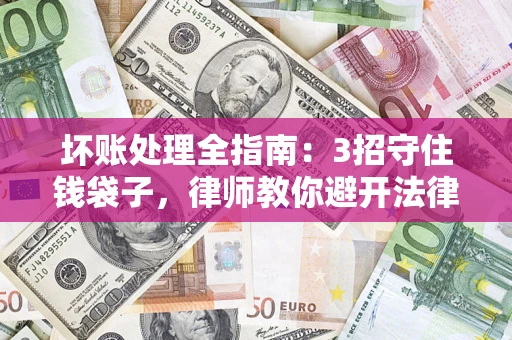济南坏账处理全指南：3招守住钱袋子，律师教你避开法律雷区