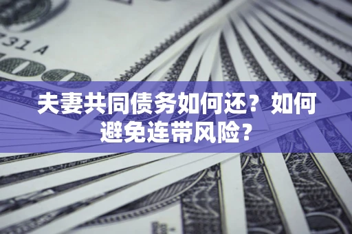 济南夫妻共同债务如何还？如何避免连带风险？
