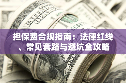 济南担保费合规指南：法律红线、常见套路与避坑全攻略