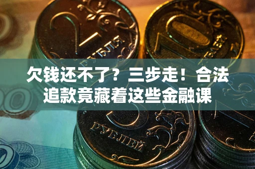 济南欠钱还不了？三步走！合法追款竟藏着这些金融课