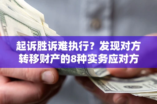 济南起诉胜诉难执行？发现对方转移财产的8种实务应对方案