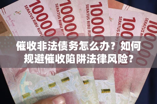 济南催收非法债务怎么办？如何规避催收陷阱法律风险？