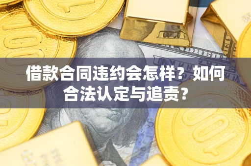 济南借款合同违约会怎样？如何合法认定与追责？
