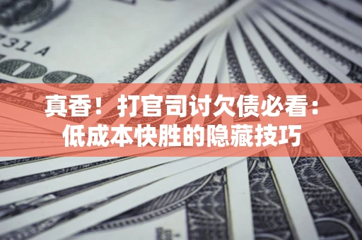 济南真香！打官司讨欠债必看：低成本快胜的隐藏技巧