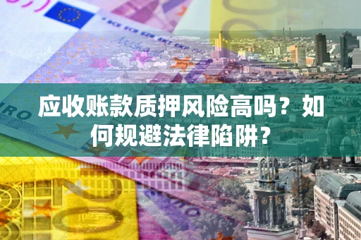 济南应收账款质押风险高吗？如何规避法律陷阱？