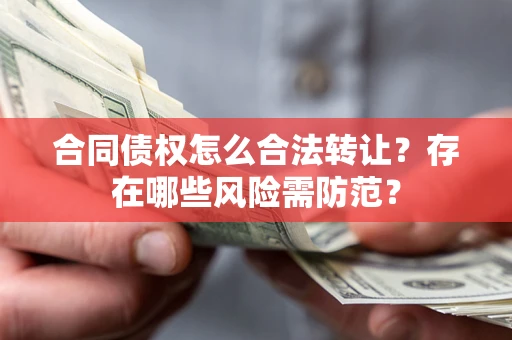 济南合同债权怎么合法转让？存在哪些风险需防范？
