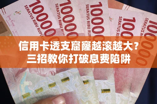 济南信用卡透支窟窿越滚越大？三招教你打破息费陷阱