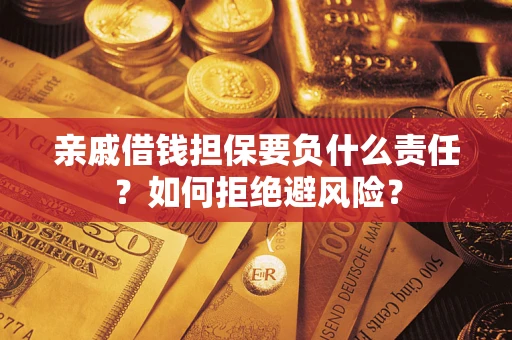 济南亲戚借钱担保要负什么责任？如何拒绝避风险？