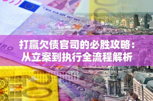 济南打赢欠债官司的必胜攻略：从立案到执行全流程解析