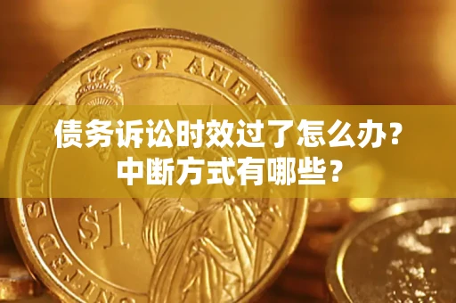 济南债务诉讼时效过了怎么办？中断方式有哪些？