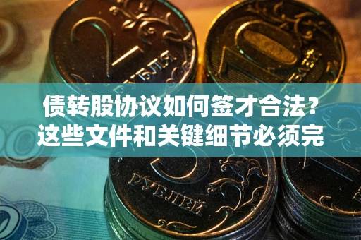济南债转股协议如何签才合法？这些文件和关键细节必须完整