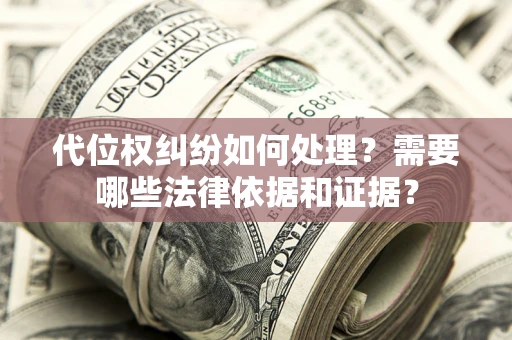 济南代位权纠纷如何处理？需要哪些法律依据和证据？