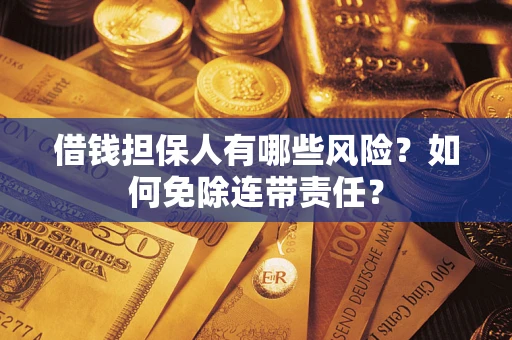 济南借钱担保人有哪些风险？如何免除连带责任？