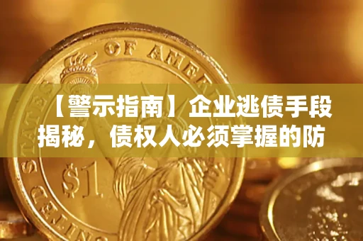 济南【警示指南】企业逃债手段揭秘，债权人必须掌握的防坑宝典