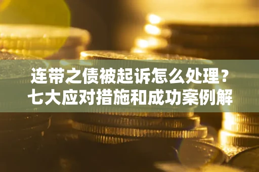 济南连带之债被起诉怎么处理？七大应对措施和成功案例解析