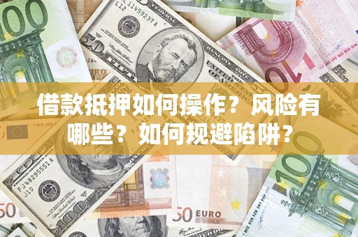 济南借款抵押如何操作?风险有哪些?如何规避陷阱? 济南借款抵押如何操作?风险有哪些?如何规避陷阱?