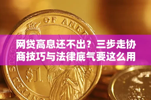 济南网贷高息还不出？三步走协商技巧与法律底气要这么用