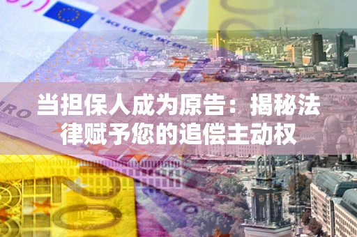 济南当担保人成为原告:揭秘法律赋予您的追偿主动权 济南当担保人成为原告:揭秘法律赋予您的追偿主动权