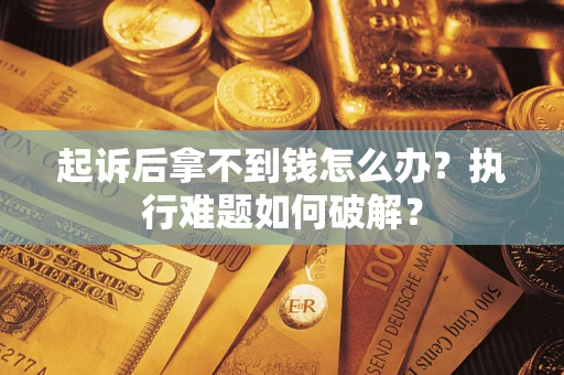 济南起诉后拿不到钱怎么办?执行难题如何破解? 济南起诉后拿不到钱怎么办?执行难题如何破解?