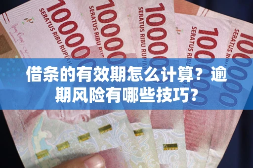 济南借条的有效期怎么计算？逾期风险有哪些技巧？