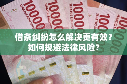 济南借条纠纷怎么解决更有效？如何规避法律风险？